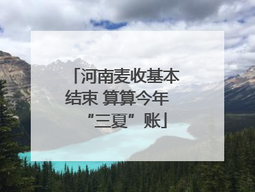 河南麦收基本结束 算算今年“三夏”账