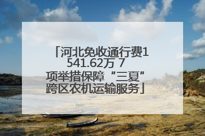 河北免收通行费1541.62万 7项举措保障“三夏”跨区农机运输服务
