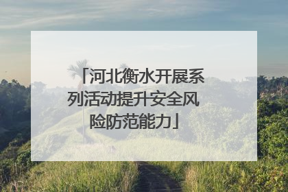 河北衡水开展系列活动提升安全风险防范能力