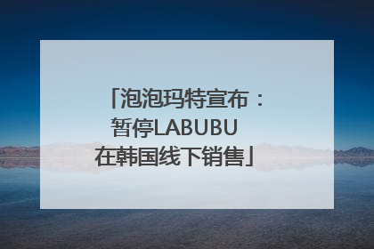 泡泡玛特宣布：暂停LABUBU在韩国线下销售