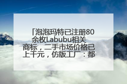 泡泡玛特已注册80余枚Labubu相关商标，二手市场价格已上千元，仿版工厂：都在欠货，根本不够分