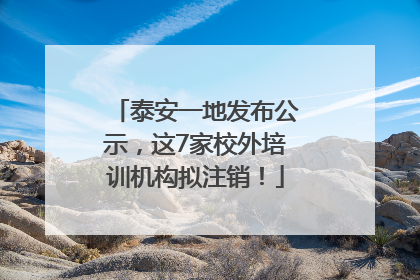 泰安一地发布公示，这7家校外培训机构拟注销！