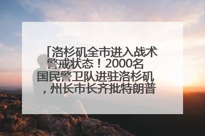 洛杉矶全市进入战术警戒状态！2000名国民警卫队进驻洛杉矶，州长市长齐批特朗普“制造混乱”