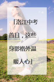 洛江中考首日，这些身影格外温暖人心