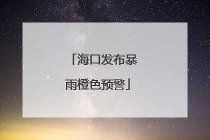 海口发布暴雨橙色预警
