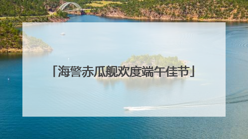 海警赤瓜舰欢度端午佳节