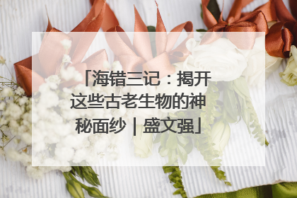 海错三记：揭开这些古老生物的神秘面纱｜盛文强