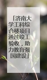 济南大学工科综合楼项目通过竣工验收，助力教育强国建设