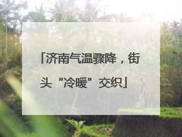 济南气温骤降，街头“冷暖”交织