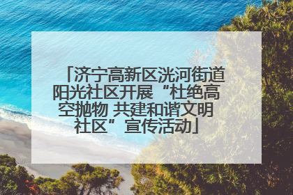 济宁高新区洸河街道阳光社区开展“杜绝高空抛物 共建和谐文明社区”宣传活动
