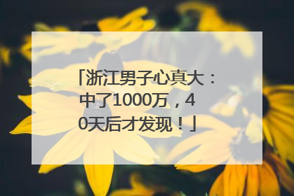 浙江男子心真大：中了1000万，40天后才发现！