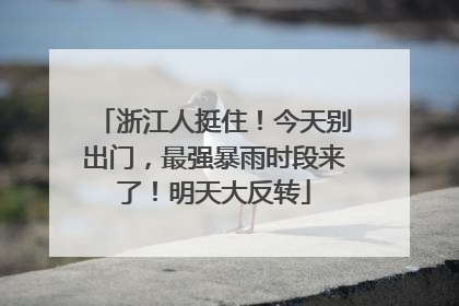 浙江人挺住！今天别出门，最强暴雨时段来了！明天大反转
