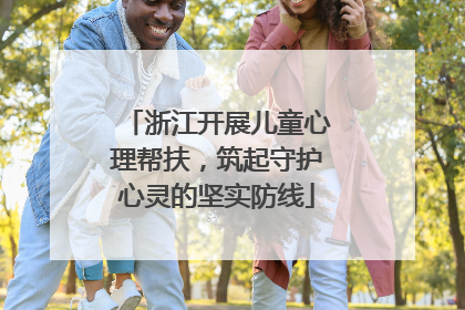 浙江开展儿童心理帮扶，筑起守护心灵的坚实防线