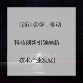 浙江金华：推动科技创新引领高新技术产业发展