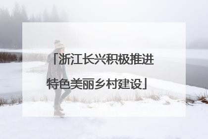 浙江长兴积极推进特色美丽乡村建设
