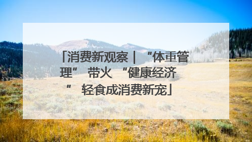消费新观察｜“体重管理” 带火 “健康经济” 轻食成消费新宠