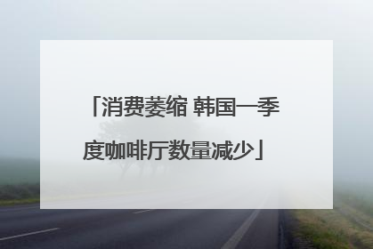 消费萎缩 韩国一季度咖啡厅数量减少