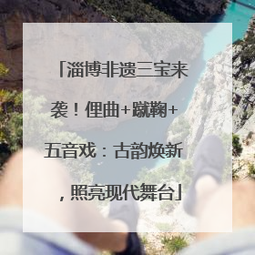 淄博非遗三宝来袭！俚曲+蹴鞠+五音戏：古韵焕新，照亮现代舞台