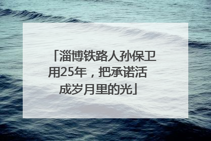 淄博铁路人孙保卫用25年，把承诺活成岁月里的光