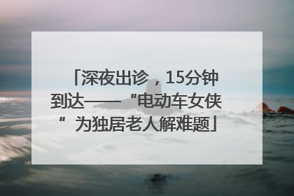 深夜出诊，15分钟到达——“电动车女侠”为独居老人解难题