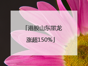港股山东墨龙涨超150%