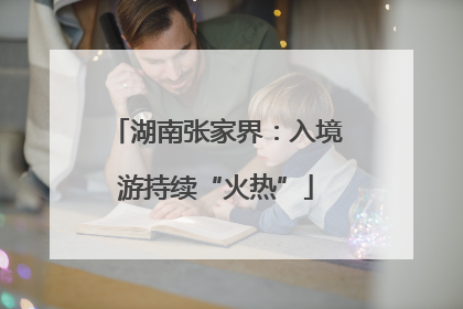 湖南张家界：入境游持续“火热”