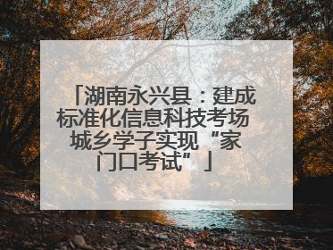 湖南永兴县：建成标准化信息科技考场 城乡学子实现“家门口考试”