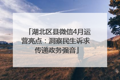 湖北区县微信4月运营亮点：洞察民生诉求 传递政务强音