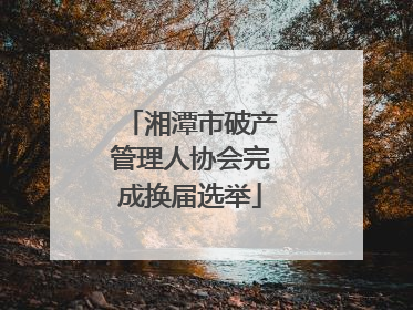 湘潭市破产管理人协会完成换届选举