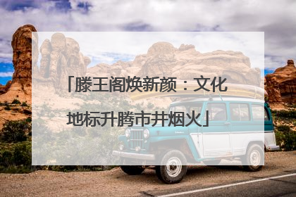 滕王阁焕新颜：文化地标升腾市井烟火
