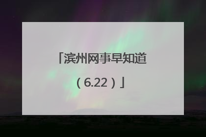 滨州网事早知道（6.22）