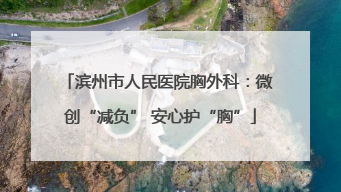 滨州市人民医院胸外科：微创“减负” 安心护“胸”
