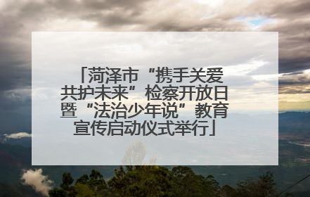菏泽市“携手关爱 共护未来”检察开放日暨“法治少年说”教育宣传启动仪式举行