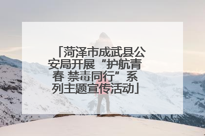 菏泽市成武县公安局开展“护航青春 禁毒同行”系列主题宣传活动