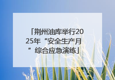 荆州油库举行2025年“安全生产月”综合应急演练
