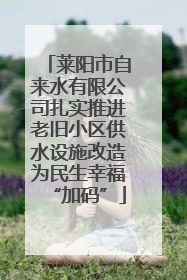 莱阳市自来水有限公司扎实推进老旧小区供水设施改造为民生幸福“加码”