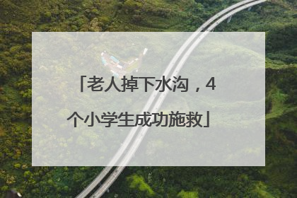 老人掉下水沟，4个小学生成功施救