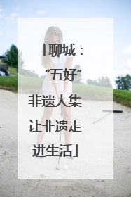 聊城：“五好”非遗大集让非遗走进生活