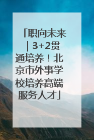 职向未来｜3+2贯通培养！北京市外事学校培养高端服务人才