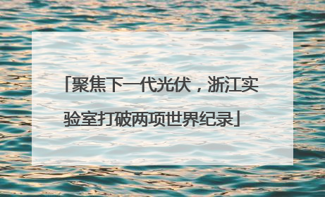 聚焦下一代光伏，浙江实验室打破两项世界纪录