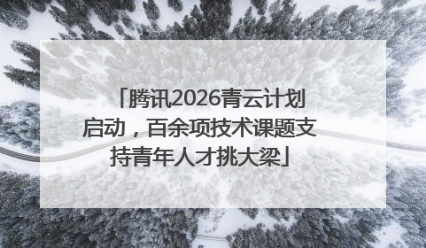 腾讯2026青云计划启动，百余项技术课题支持青年人才挑大梁