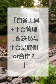 自备工具+平台管理，配送员与平台是雇佣or合作？
