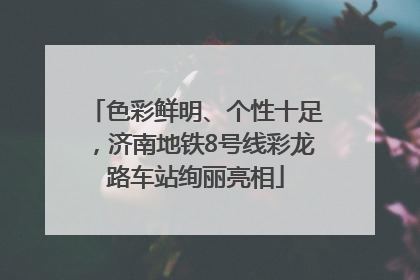 色彩鲜明、个性十足，济南地铁8号线彩龙路车站绚丽亮相