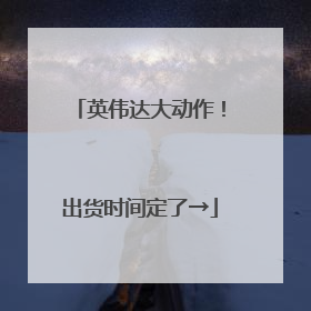 英伟达大动作！出货时间定了→