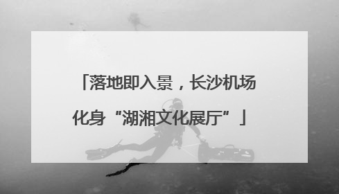 落地即入景，长沙机场化身“湖湘文化展厅”