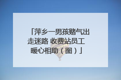 萍乡一男孩赌气出走迷路 收费站员工暖心相助（图）