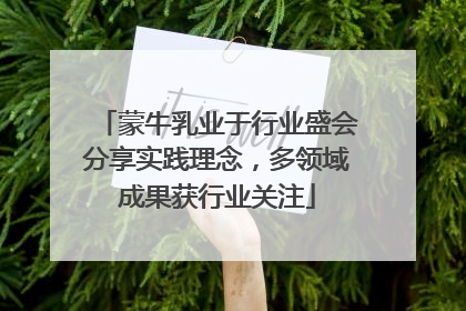 蒙牛乳业于行业盛会分享实践理念，多领域成果获行业关注