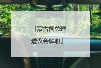蒙古国总理遭议会解职