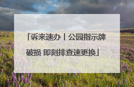诉来速办丨公园指示牌破损 即刻排查速更换