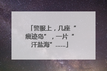 警服上，几座“痕迹岛”，一片“汗盐海”……